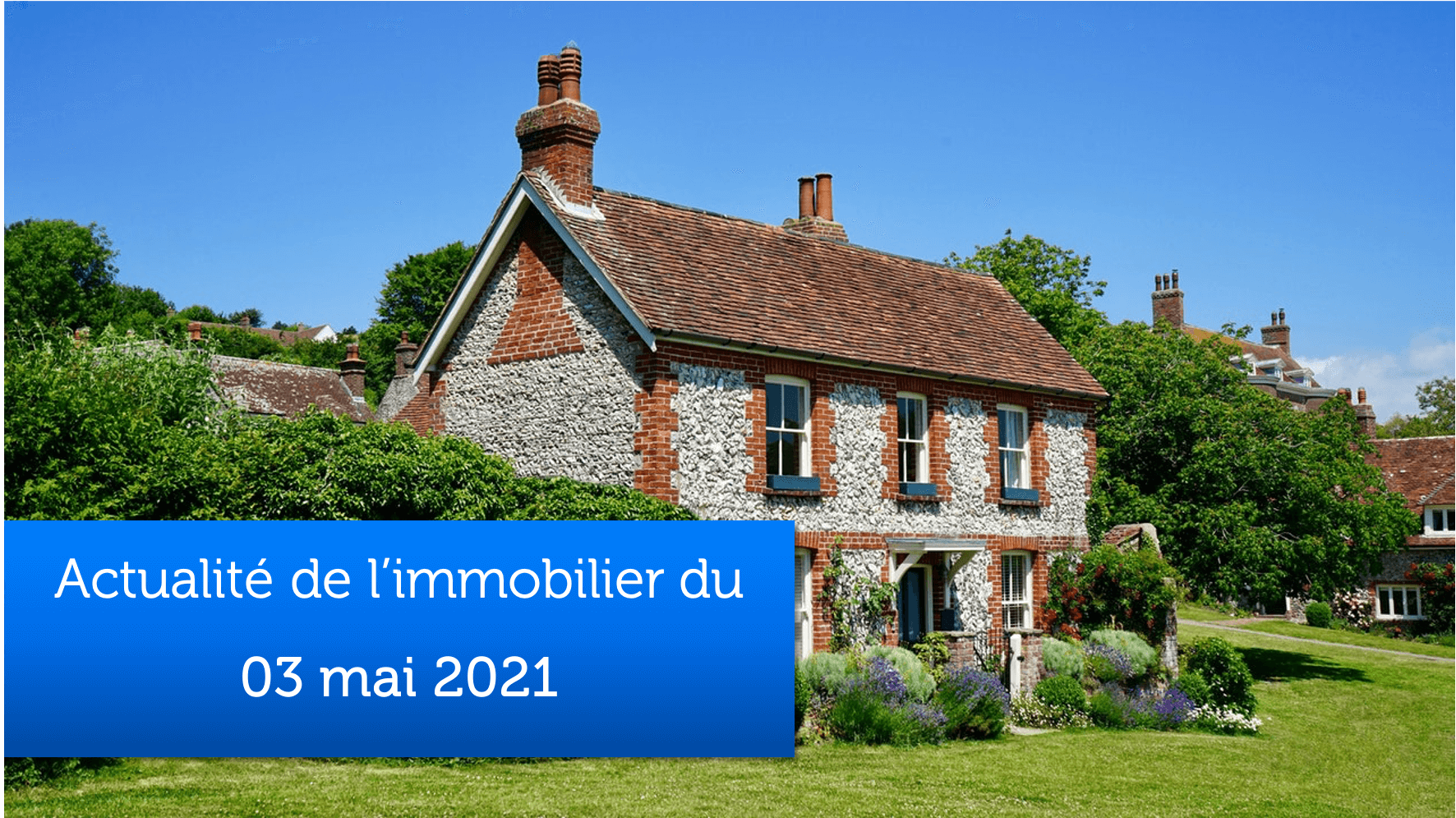 Actualité de l’immobilier du 03 mai 2021